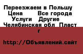 Переезжаем в Польшу › Цена ­ 1 - Все города Услуги » Другие   . Челябинская обл.,Пласт г.